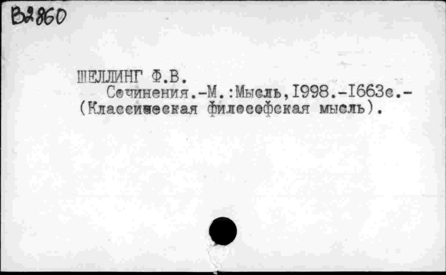 ﻿
ШЕЛЛИНГ Ф.В.
Сочинения.-М.:Мысль,1998.-1663с.-(Класеижеская философская мысль).